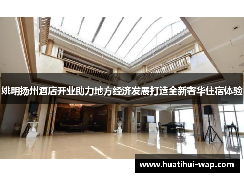 姚明扬州酒店开业助力地方经济发展打造全新奢华住宿体验