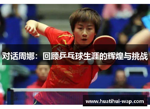 对话周娜：回顾乒乓球生涯的辉煌与挑战