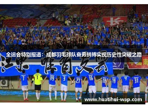 全运会特别报道：成都羽毛球队奋勇拼搏实现历史性突破之路