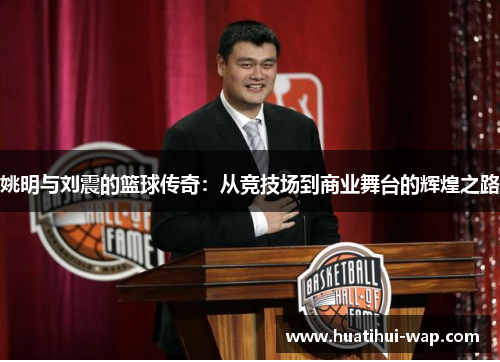 姚明与刘震的篮球传奇：从竞技场到商业舞台的辉煌之路