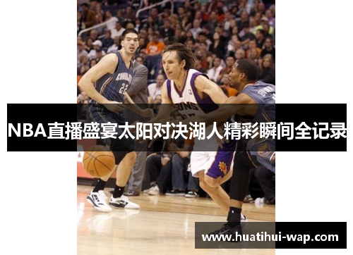 NBA直播盛宴太阳对决湖人精彩瞬间全记录