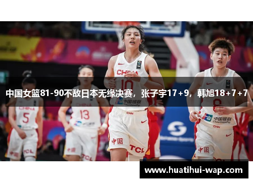 中国女篮81-90不敌日本无缘决赛，张子宇17+9，韩旭18+7+7