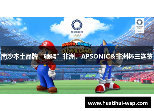 南沙本土品牌“驰骋”非洲，APSONIC＆非洲杯三连签