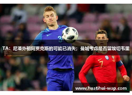 TA：尼潘外租阿贾克斯的可能已消失；曼城考虑是否留埃切韦里