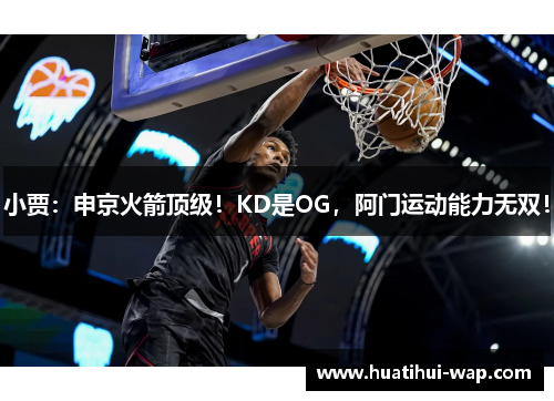 小贾：申京火箭顶级！KD是OG，阿门运动能力无双！