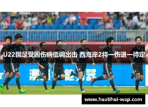 U22国足受困伤病低调出击 西海岸2将一伤退一待定
